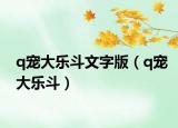 q寵大樂斗文字版（q寵大樂斗）