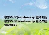 聯(lián)想V450(windows xp 驅(qū)動介紹 聯(lián)想V450 windows xp 驅(qū)動詳細(xì)情況如何)