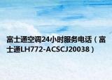 富士通空調(diào)24小時(shí)服務(wù)電話（富士通LH772-ACSCJ20038）