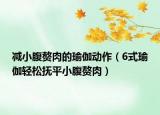 減小腹贅肉的瑜伽動作（6式瑜伽輕松撫平小腹贅肉）