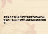 地鐵是怎么挖的地鐵隧道是如何挖成的介紹(地鐵是怎么挖的地鐵隧道是如何挖成的詳細(xì)情況如何)