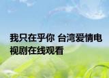 我只在乎你 臺(tái)灣愛情電視劇在線觀看