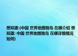 想知道:(中國 世界地圖獨(dú)島 在哪介紹 想知道: 中國 世界地圖獨(dú)島 在哪詳細(xì)情況如何)