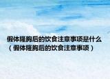 假體隆胸后的飲食注意事項是什么（假體隆胸后的飲食注意事項）