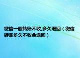 微信一般轉(zhuǎn)賬不收,多久退回（微信轉(zhuǎn)賬多久不收會退回）