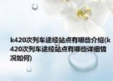 k420次列車途經(jīng)站點有哪些介紹(k420次列車途經(jīng)站點有哪些詳細情況如何)