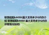 聯(lián)想昭陽(yáng)k4450(最大支持多少G內(nèi)存介紹 聯(lián)想昭陽(yáng)k4450 最大支持多少G內(nèi)存詳細(xì)情況如何)