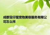 成都寶仔屋寵物美容服務(wù)有限公司怎么樣