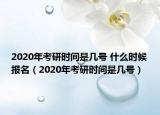 2020年考研時(shí)間是幾號(hào) 什么時(shí)候報(bào)名（2020年考研時(shí)間是幾號(hào)）