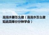 泡泡水要怎么做（泡泡水怎么做 如此簡單分分鐘學(xué)會(huì)）