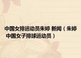 中國(guó)女排運(yùn)動(dòng)員朱婷 新聞（朱婷 中國(guó)女子排球運(yùn)動(dòng)員）