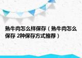熟牛肉怎么樣保存（熟牛肉怎么保存 2種保存方式推薦）