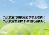 九元航空飛機(jī)托運(yùn)行李怎么收費(fèi)（九元航空怎么樣 機(jī)票含托運(yùn)費(fèi)嗎）