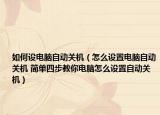 如何設(shè)電腦自動(dòng)關(guān)機(jī)（怎么設(shè)置電腦自動(dòng)關(guān)機(jī) 簡(jiǎn)單四步教你電腦怎么設(shè)置自動(dòng)關(guān)機(jī)）