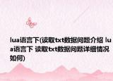 lua語(yǔ)言下(讀取txt數(shù)據(jù)問(wèn)題介紹 lua語(yǔ)言下 讀取txt數(shù)據(jù)問(wèn)題詳細(xì)情況如何)