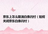 京東上怎么取消白條閃付（如何關閉京東白條閃付）