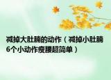 減掉大肚腩的動(dòng)作（減掉小肚腩 6個(gè)小動(dòng)作瘦腰超簡(jiǎn)單）