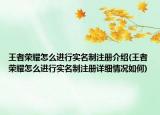王者榮耀怎么進(jìn)行實(shí)名制注冊介紹(王者榮耀怎么進(jìn)行實(shí)名制注冊詳細(xì)情況如何)