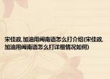 宋佳政,加油用閩南語(yǔ)怎么打介紹(宋佳政,加油用閩南語(yǔ)怎么打詳細(xì)情況如何)