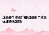這是那個動漫介紹(這是那個動漫詳細情況如何)