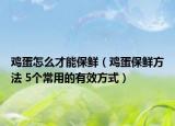 雞蛋怎么才能保鮮（雞蛋保鮮方法 5個常用的有效方式）
