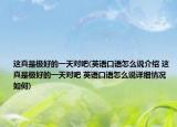 這真是極好的一天對吧(英語口語怎么說介紹 這真是極好的一天對吧 英語口語怎么說詳細情況如何)