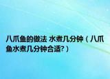八爪魚的做法 水煮幾分鐘（八爪魚水煮幾分鐘合適?）
