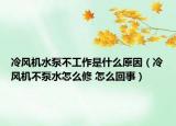 冷風(fēng)機(jī)水泵不工作是什么原因（冷風(fēng)機(jī)不泵水怎么修 怎么回事）