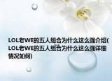 LOL老WE的五人組合為什么這么強介紹(LOL老WE的五人組合為什么這么強詳細情況如何)
