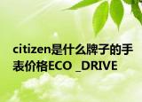 citizen是什么牌子的手表價格ECO _DRIVE