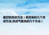 最好的改運(yùn)方法（超厲害的幾個(gè)改運(yùn)方法,改運(yùn)氣最快的幾個(gè)方法）