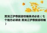 黑龍江伊春旅游攻略景點必去（七個地方必須去 黑龍江伊春旅游攻略）