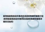 刷怪爆裝備的動作角色扮演游戲有哪些推薦介紹(刷怪爆裝備的動作角色扮演游戲有哪些推薦詳細情況如何)