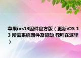 蘋果ios13固件官方版（更新iOS 13 所需系統(tǒng)固件及驅動 教程在這里）