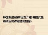 韓國女星(蔡琳近況介紹 韓國女星 蔡琳近況詳細(xì)情況如何)