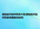 西裝的尺碼對照表介紹(西裝的尺碼對照表詳細情況如何)