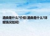 酒曲是什么?介紹(酒曲是什么?詳細情況如何)