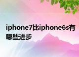 iphone7比iphone6s有哪些進步