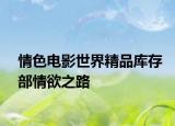 情色電影世界精品庫存部情欲之路