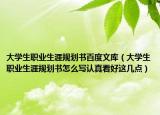 大學(xué)生職業(yè)生涯規(guī)劃書百度文庫（大學(xué)生職業(yè)生涯規(guī)劃書怎么寫認(rèn)真看好這幾點）