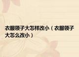 衣服領(lǐng)子大怎樣改小（衣服領(lǐng)子大怎么改?。? /></span></a>
                        <h2><a href=
