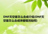 DNF天空套怎么合成介紹(DNF天空套怎么合成詳細情況如何)