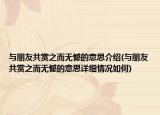 與朋友共賞之而無憾的意思介紹(與朋友共賞之而無憾的意思詳細(xì)情況如何)