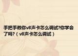 手把手教你v8聲卡怎么調(diào)試?你學(xué)會了嗎?（v8聲卡怎么調(diào)試）