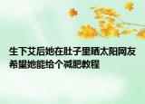 生下艾后她在肚子里曬太陽(yáng)網(wǎng)友希望她能給個(gè)減肥教程