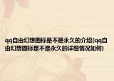qq自由幻想圖標(biāo)是不是永久的介紹(qq自由幻想圖標(biāo)是不是永久的詳細情況如何)