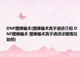 DNF擺攤騙術(shù)(擺攤騙術(shù)高手請進介紹 DNF擺攤騙術(shù) 擺攤騙術(shù)高手請進詳細情況如何)