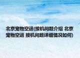 北京寵物空運(yùn)(接機(jī)問題介紹 北京寵物空運(yùn) 接機(jī)問題詳細(xì)情況如何)