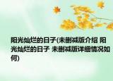 陽光燦爛的日子(未刪減版介紹 陽光燦爛的日子 未刪減版詳細(xì)情況如何)