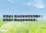 裝飾設(shè)計(jì) 陽臺(tái)應(yīng)該如何裝飾圖片（裝飾設(shè)計(jì) 陽臺(tái)應(yīng)該如何裝飾）